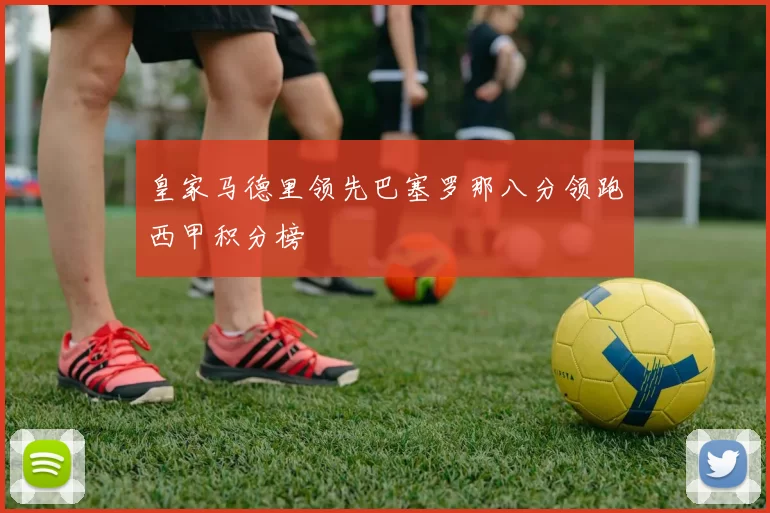 皇家马德里领先巴塞罗那八分领跑西甲积分榜