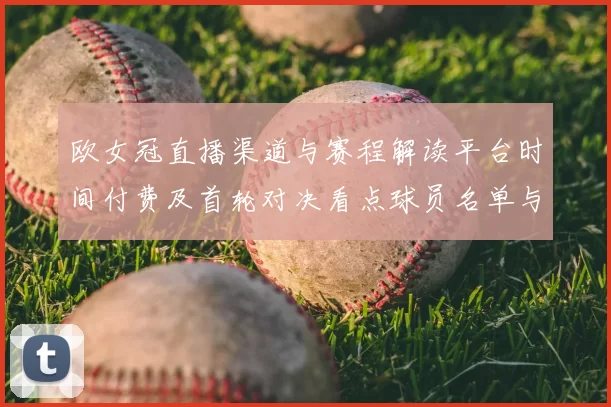 欧女冠直播渠道与赛程解读平台时间付费及首轮对决看点球员名单与伤停