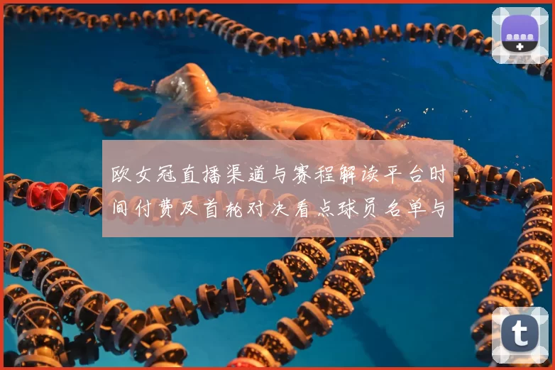 欧女冠直播渠道与赛程解读平台时间付费及首轮对决看点球员名单与伤停
