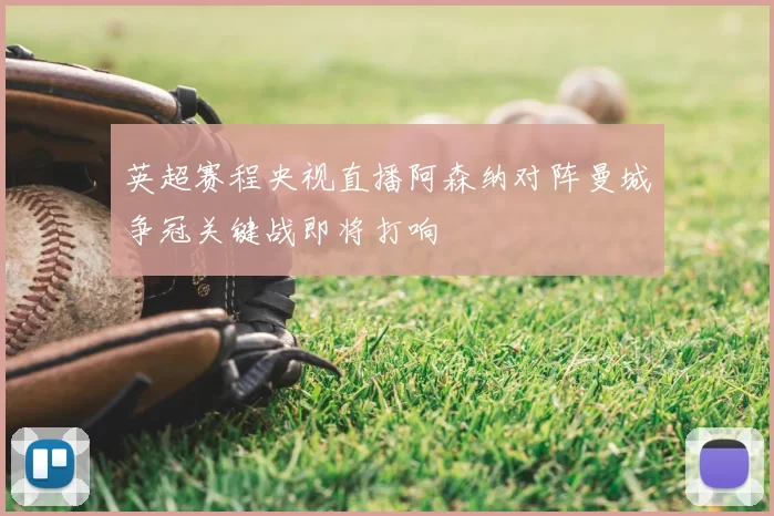 英超赛程央视直播阿森纳对阵曼城争冠关键战即将打响