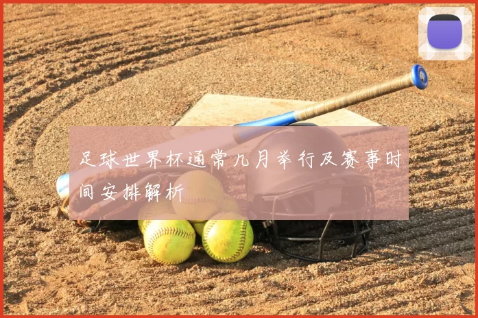 足球世界杯通常几月举行及赛事时间安排解析