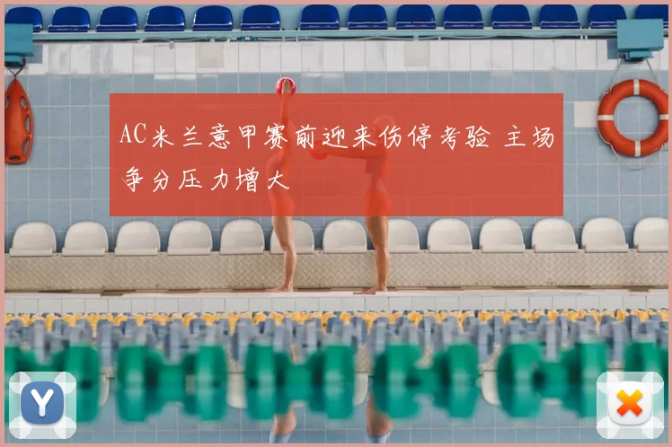 AC米兰意甲赛前迎来伤停考验 主场争分压力增大