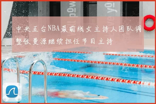 中央五台NBA最前线女主持人团队调整张曼源继续担任节目主持