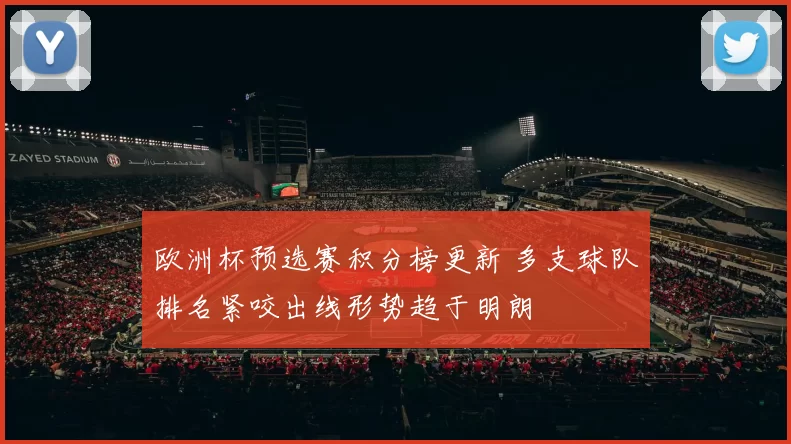 欧洲杯预选赛积分榜更新 多支球队排名紧咬出线形势趋于明朗