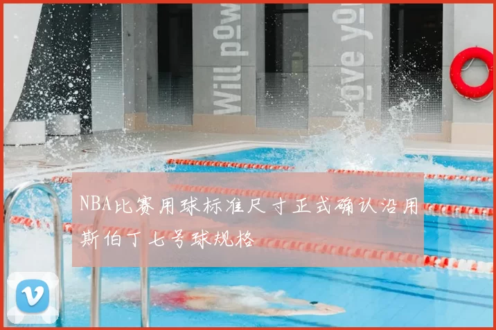NBA比赛用球标准尺寸正式确认沿用斯伯丁七号球规格