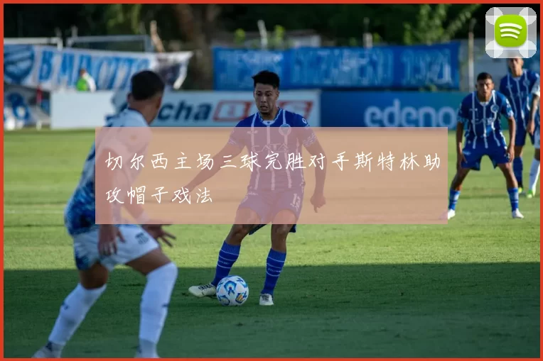 切尔西主场三球完胜对手斯特林助攻帽子戏法