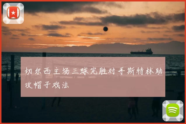 切尔西主场三球完胜对手斯特林助攻帽子戏法