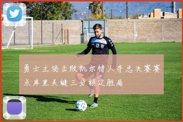 勇士主场击败凯尔特人夺总决赛赛点库里关键三分锁定胜局