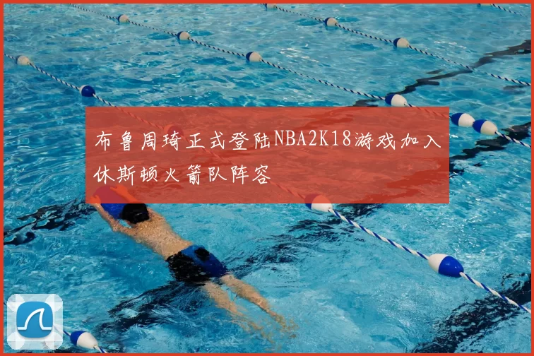 布鲁周琦正式登陆NBA2K18游戏加入休斯顿火箭队阵容