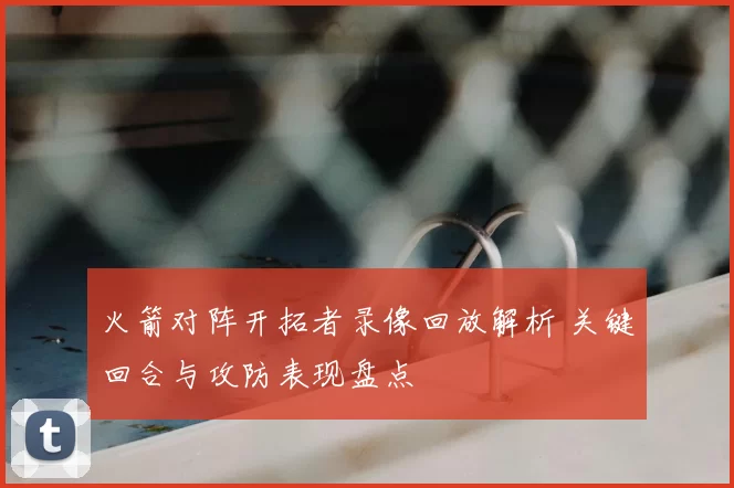 火箭对阵开拓者录像回放解析 关键回合与攻防表现盘点