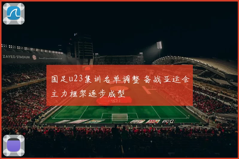 国足u23集训名单调整 备战亚运会主力框架逐步成型