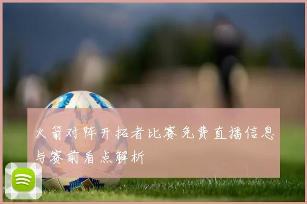 火箭对阵开拓者比赛免费直播信息与赛前看点解析