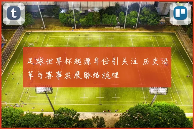 足球世界杯起源年份引关注 历史沿革与赛事发展脉络梳理