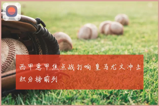 西甲意甲焦点战打响 皇马尤文冲击积分榜前列