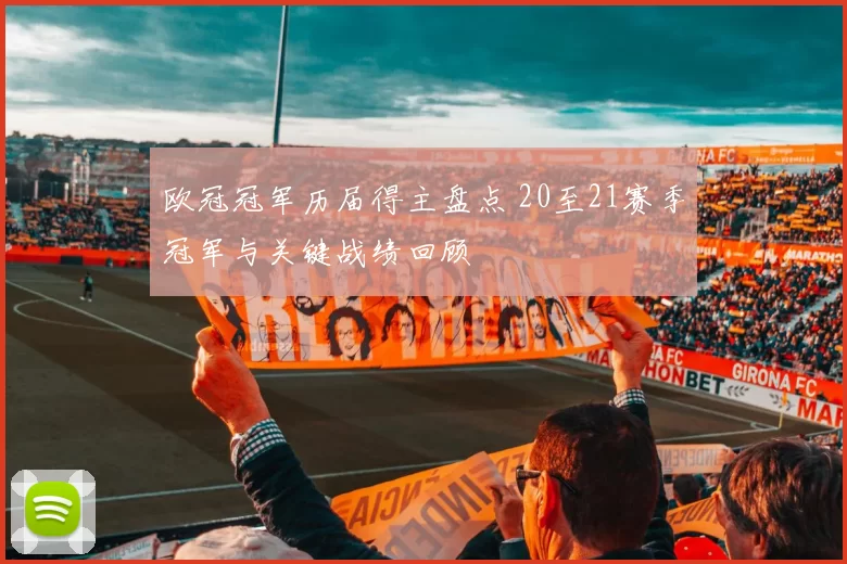 欧冠冠军历届得主盘点 20至21赛季冠军与关键战绩回顾