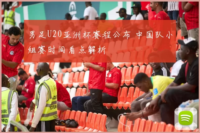 男足U20亚洲杯赛程公布 中国队小组赛时间看点解析