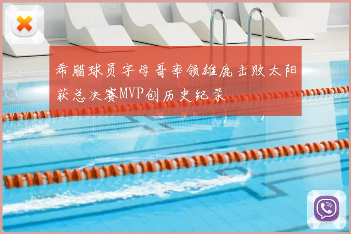 希腊球员字母哥率领雄鹿击败太阳获总决赛MVP创历史纪录