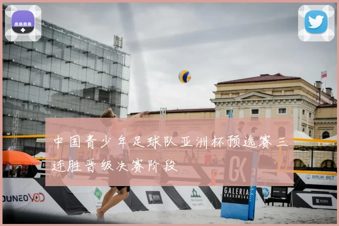 中国青少年足球队亚洲杯预选赛三连胜晋级决赛阶段