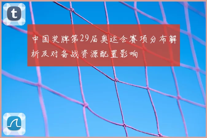 中国奖牌第29届奥运会赛项分布解析及对备战资源配置影响