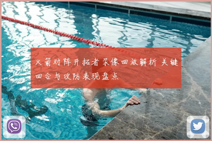 火箭对阵开拓者录像回放解析 关键回合与攻防表现盘点