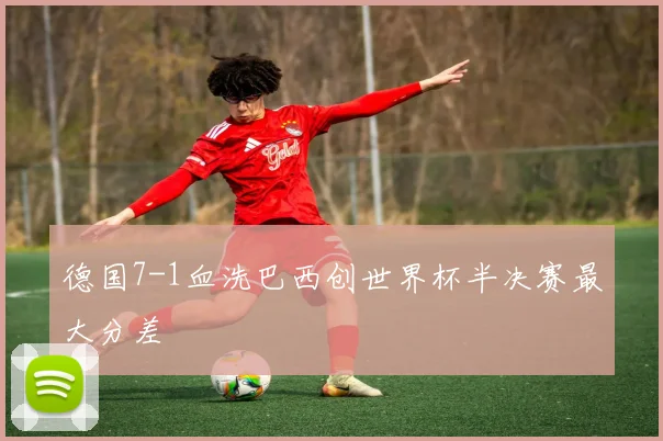 德国7-1血洗巴西创世界杯半决赛最大分差