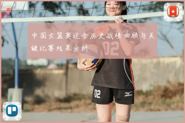 中国女篮奥运会历史战绩回顾与关键比赛结果分析
